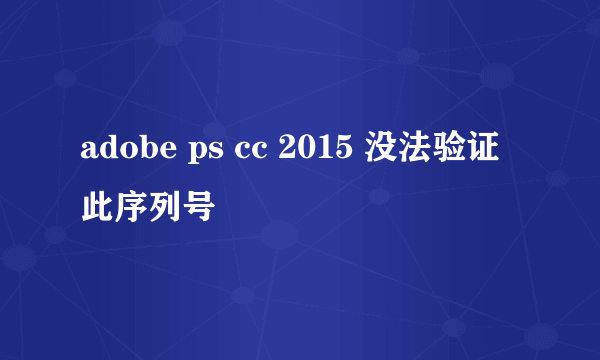 adobe ps cc 2015 没法验证此序列号