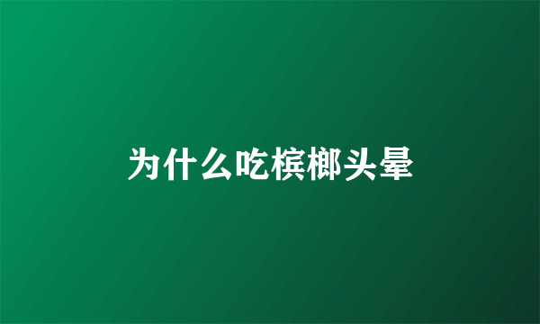 为什么吃槟榔头晕