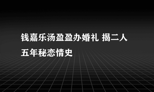 钱嘉乐汤盈盈办婚礼 揭二人五年秘恋情史