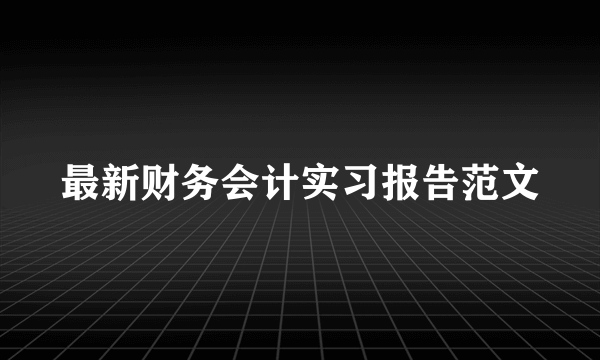 最新财务会计实习报告范文