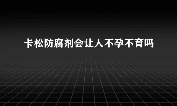 卡松防腐剂会让人不孕不育吗