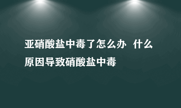 亚硝酸盐中毒了怎么办  什么原因导致硝酸盐中毒