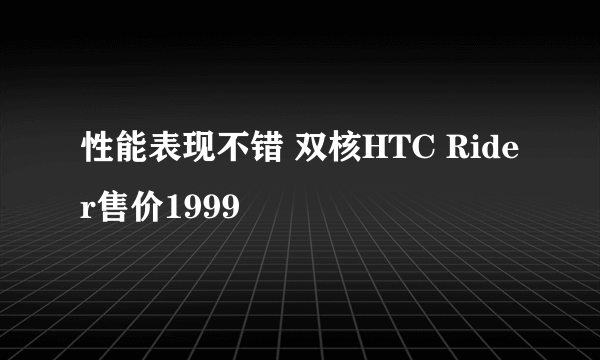 性能表现不错 双核HTC Rider售价1999