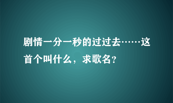 剧情一分一秒的过过去……这首个叫什么，求歌名？