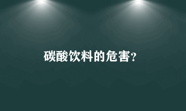 碳酸饮料的危害？