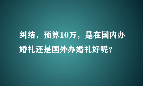 纠结，预算10万，是在国内办婚礼还是国外办婚礼好呢？