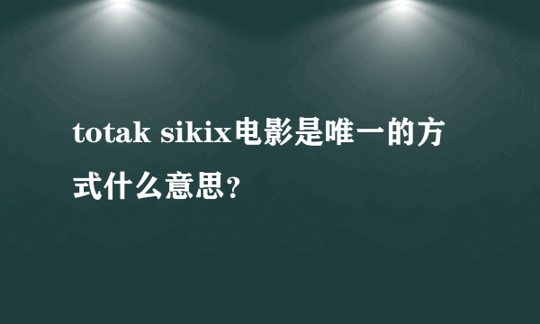 totak sikix电影是唯一的方式什么意思？