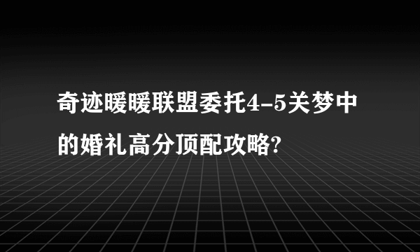 奇迹暖暖联盟委托4-5关梦中的婚礼高分顶配攻略?