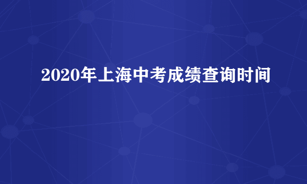 2020年上海中考成绩查询时间