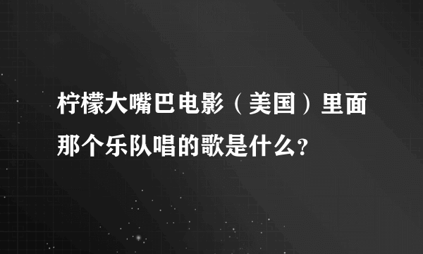 柠檬大嘴巴电影（美国）里面那个乐队唱的歌是什么？