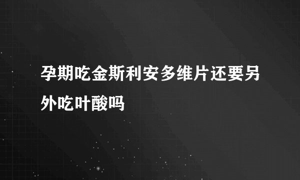 孕期吃金斯利安多维片还要另外吃叶酸吗