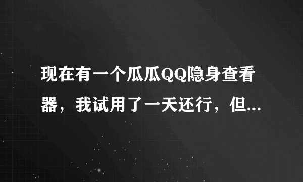 现在有一个瓜瓜QQ隐身查看器，我试用了一天还行，但后面再用要收费，请问这个软件安全吗？有人知道吗？