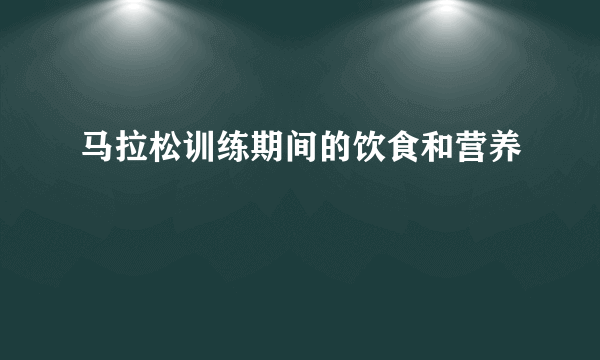 马拉松训练期间的饮食和营养