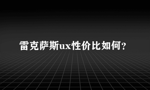 雷克萨斯ux性价比如何？