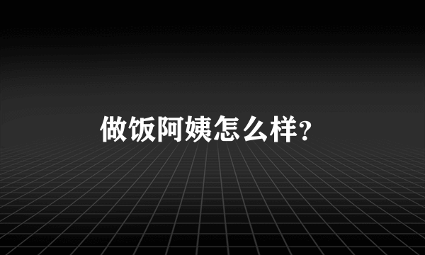 做饭阿姨怎么样？