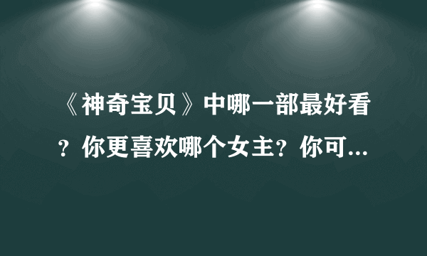 《神奇宝贝》中哪一部最好看？你更喜欢哪个女主？你可能想不到