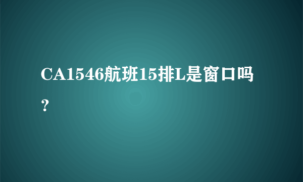 CA1546航班15排L是窗口吗？