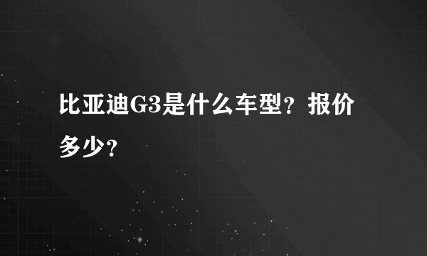 比亚迪G3是什么车型？报价多少？