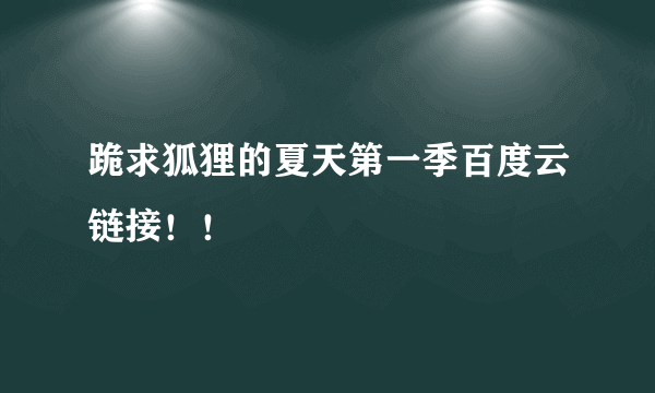 跪求狐狸的夏天第一季百度云链接！！