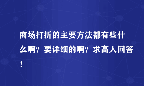 商场打折的主要方法都有些什么啊？要详细的啊？求高人回答！