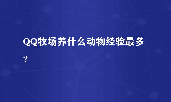 QQ牧场养什么动物经验最多？