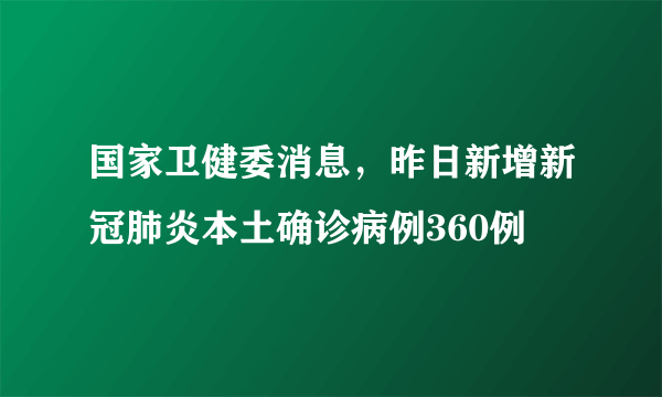 国家卫健委消息，昨日新增新冠肺炎本土确诊病例360例