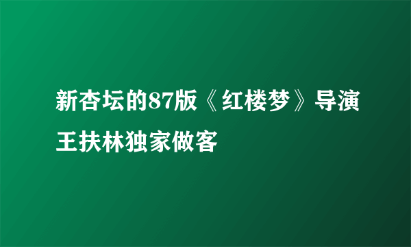 新杏坛的87版《红楼梦》导演王扶林独家做客