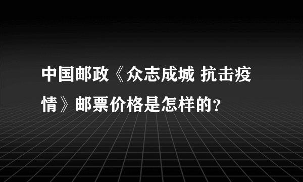 中国邮政《众志成城 抗击疫情》邮票价格是怎样的？