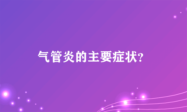 气管炎的主要症状？