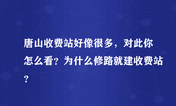 唐山收费站好像很多，对此你怎么看？为什么修路就建收费站？