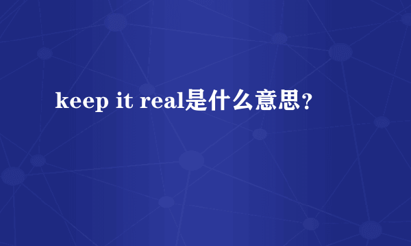 keep it real是什么意思？