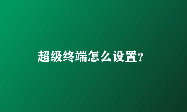 超级终端怎么设置？