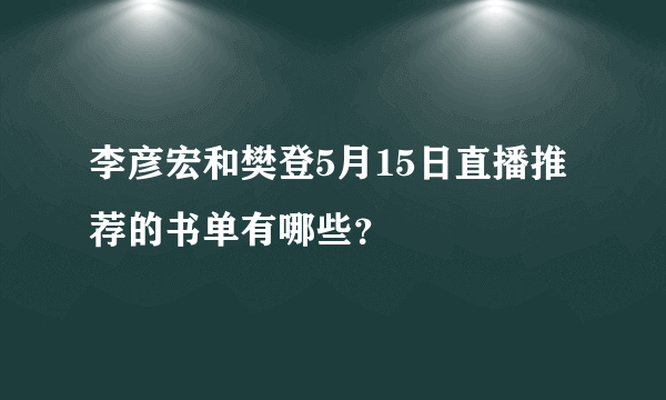 李彦宏和樊登5月15日直播推荐的书单有哪些？