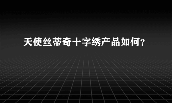 天使丝蒂奇十字绣产品如何？