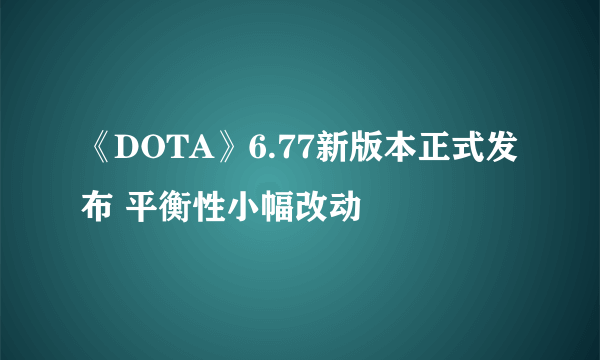 《DOTA》6.77新版本正式发布 平衡性小幅改动