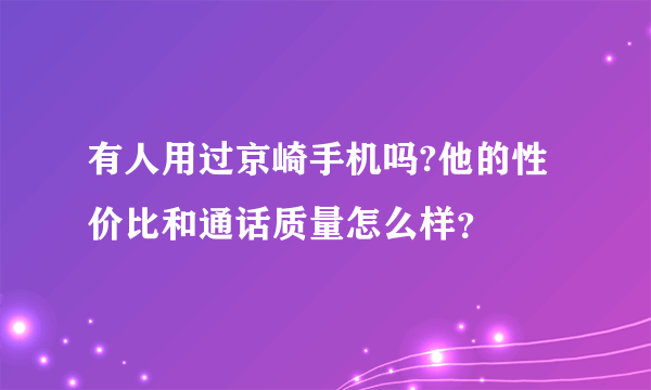 有人用过京崎手机吗?他的性价比和通话质量怎么样？