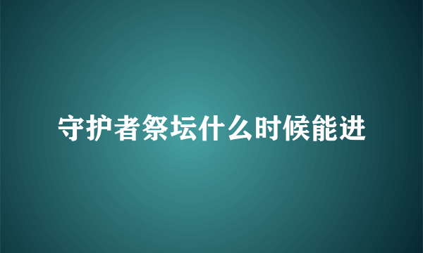 守护者祭坛什么时候能进