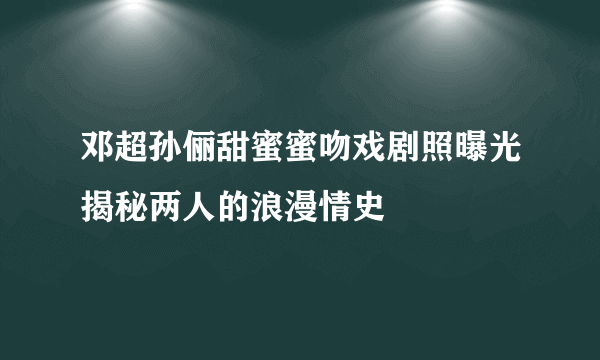 邓超孙俪甜蜜蜜吻戏剧照曝光揭秘两人的浪漫情史