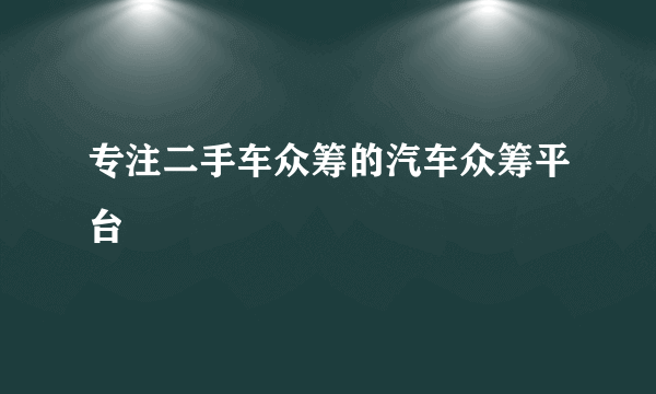 专注二手车众筹的汽车众筹平台