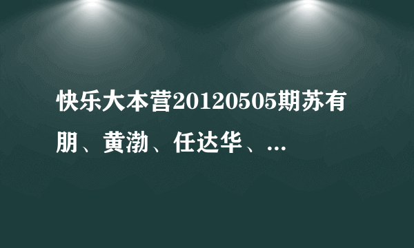 快乐大本营20120505期苏有朋、黄渤、任达华、还有一位是？