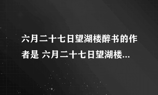 六月二十七日望湖楼醉书的作者是 六月二十七日望湖楼醉书古诗