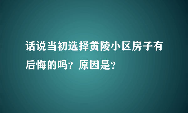 话说当初选择黄陵小区房子有后悔的吗？原因是？