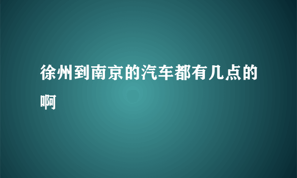 徐州到南京的汽车都有几点的啊