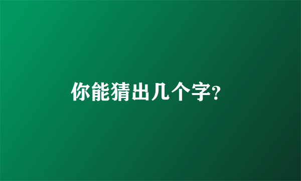 你能猜出几个字？