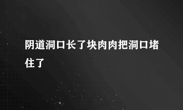 阴道洞口长了块肉肉把洞口堵住了