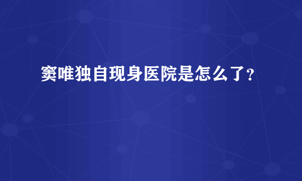 窦唯独自现身医院是怎么了？