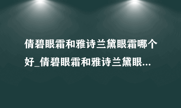 倩碧眼霜和雅诗兰黛眼霜哪个好_倩碧眼霜和雅诗兰黛眼霜对比测评