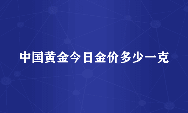 中国黄金今日金价多少一克