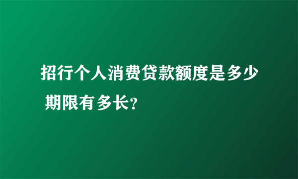 招行个人消费贷款额度是多少 期限有多长？