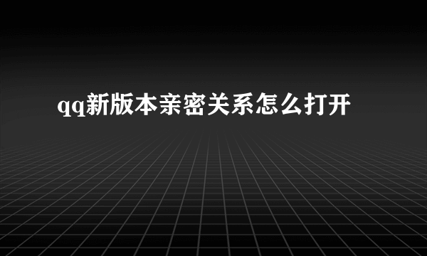 qq新版本亲密关系怎么打开